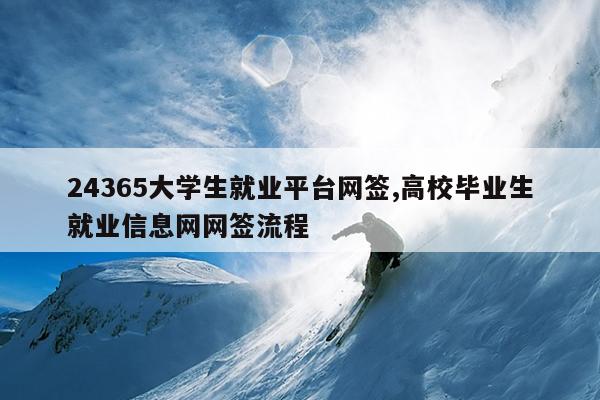 24365大学生就业平台网签,高校毕业生就业信息网网签流程