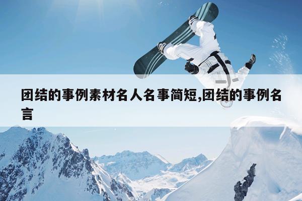 团结的事例素材名人名事简短,团结的事例名言