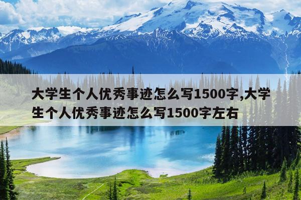 大学生个人优秀事迹怎么写1500字,大学生个人优秀事迹怎么写1500字左右