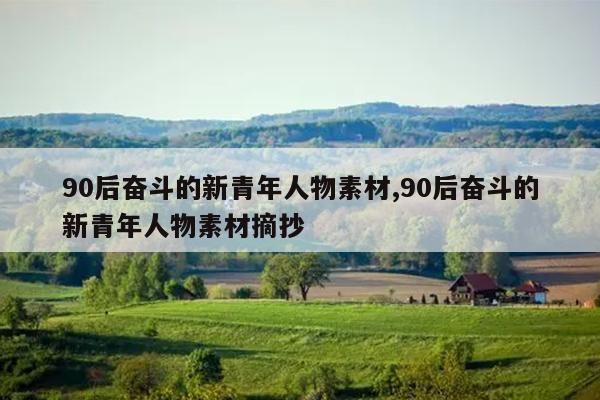 90后奋斗的新青年人物素材,90后奋斗的新青年人物素材摘抄