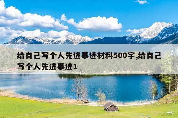 给自己写个人先进事迹材料500字,给自己写个人先进事迹1