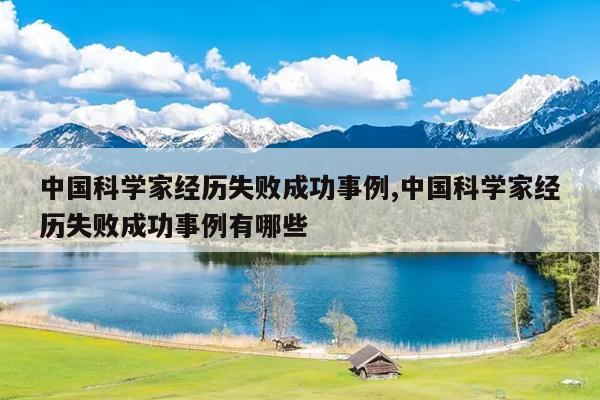 中国科学家经历失败成功事例,中国科学家经历失败成功事例有哪些