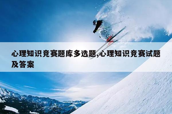 心理知识竞赛题库多选题,心理知识竞赛试题及答案
