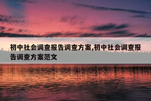 初中社会调查报告调查方案,初中社会调查报告调查方案范文