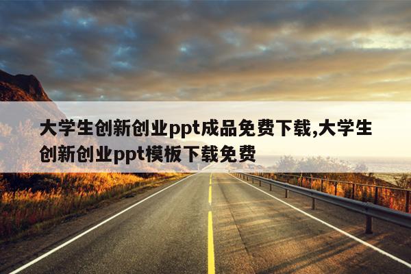 大学生创新创业ppt成品免费下载,大学生创新创业ppt模板下载免费