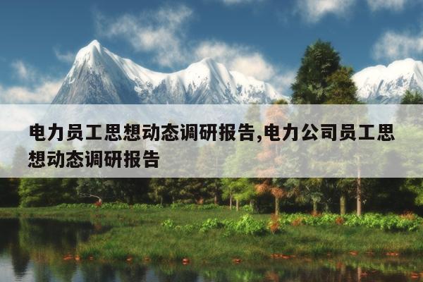 电力员工思想动态调研报告,电力公司员工思想动态调研报告