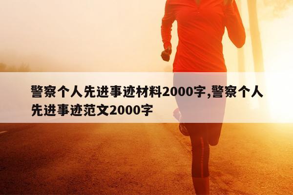 警察个人先进事迹材料2000字,警察个人先进事迹范文2000字