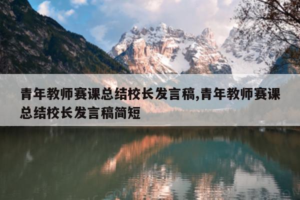 青年教师赛课总结校长发言稿,青年教师赛课总结校长发言稿简短