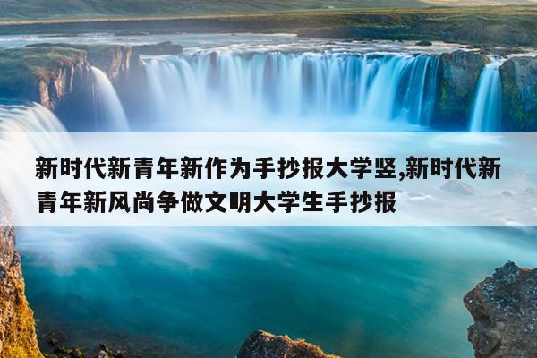 新时代新青年新作为手抄报大学竖,新时代新青年新风尚争做文明大学生手抄报