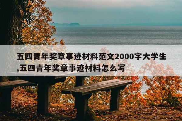 五四青年奖章事迹材料范文2000字大学生,五四青年奖章事迹材料怎么写