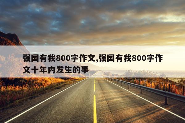 强国有我800字作文,强国有我800字作文十年内发生的事