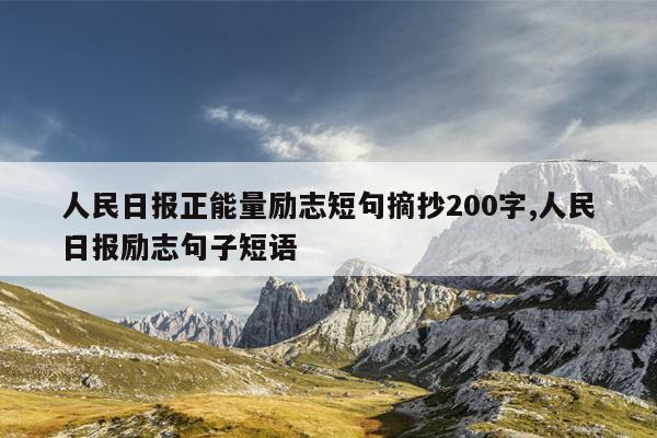 人民日报正能量励志短句摘抄200字,人民日报励志句子短语