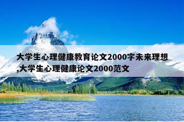 大学生心理健康教育论文2000字未来理想,大学生心理健康论文2000范文