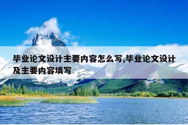 毕业论文设计主要内容怎么写,毕业论文设计及主要内容填写