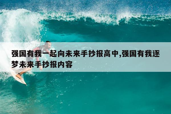 强国有我一起向未来手抄报高中,强国有我逐梦未来手抄报内容