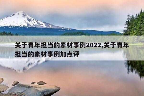 关于青年担当的素材事例2022,关于青年担当的素材事例加点评