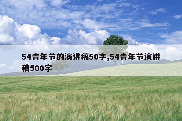 54青年节的演讲稿50字,54青年节演讲稿500字