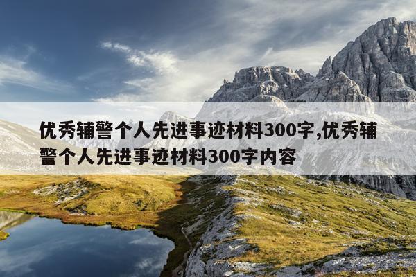 优秀辅警个人先进事迹材料300字,优秀辅警个人先进事迹材料300字内容