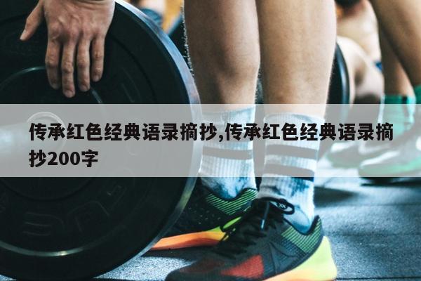 传承红色经典语录摘抄,传承红色经典语录摘抄200字