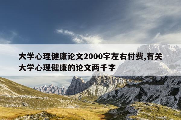 大学心理健康论文2000字左右付费,有关大学心理健康的论文两千字