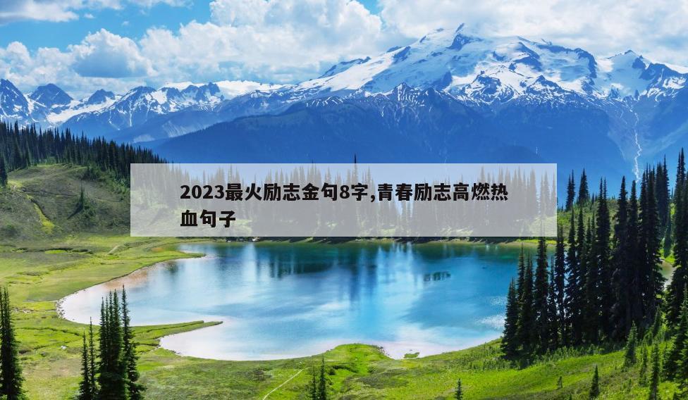 2023最火励志金句8字,青春励志高燃热血句子