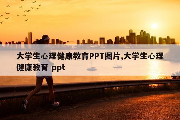 大学生心理健康教育PPT图片,大学生心理健康教育 ppt