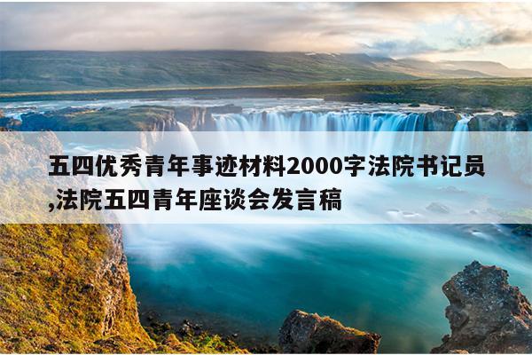 五四优秀青年事迹材料2000字法院书记员,法院五四青年座谈会发言稿