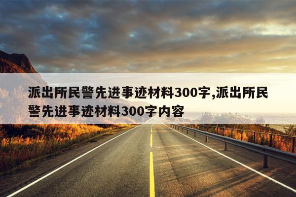 派出所民警先进事迹材料300字,派出所民警先进事迹材料300字内容