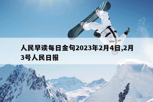 人民早读每日金句2023年2月4日,2月3号人民日报