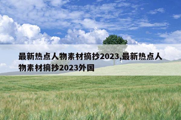 最新热点人物素材摘抄2023,最新热点人物素材摘抄2023外国