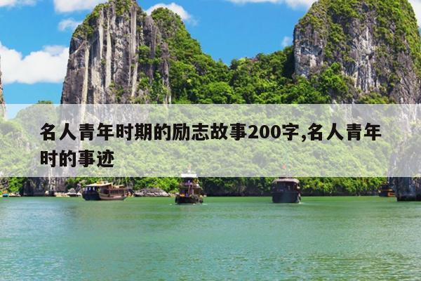 名人青年时期的励志故事200字,名人青年时的事迹