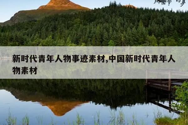 新时代青年人物事迹素材,中国新时代青年人物素材