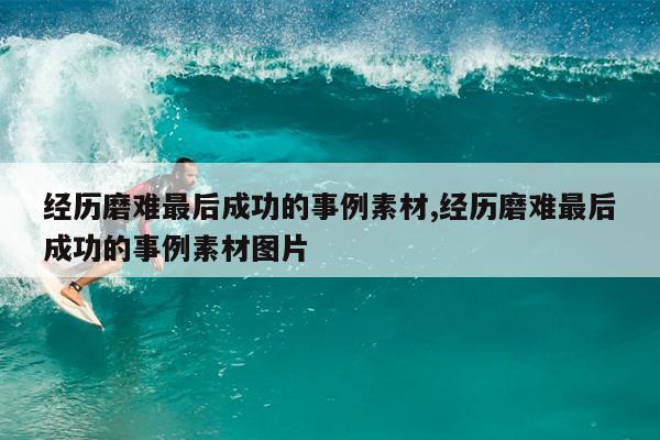 经历磨难最后成功的事例素材,经历磨难最后成功的事例素材图片