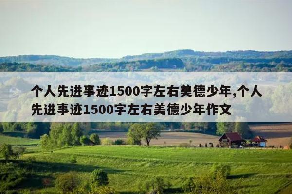 个人先进事迹1500字左右美德少年,个人先进事迹1500字左右美德少年作文