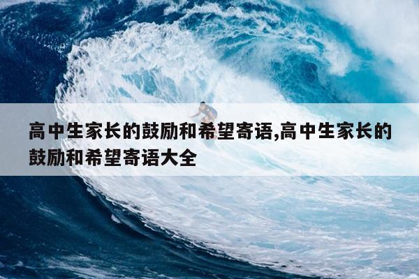 高中生家长的鼓励和希望寄语,高中生家长的鼓励和希望寄语大全