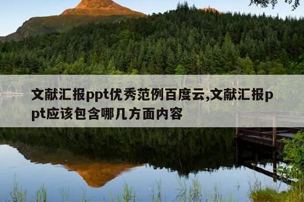 文献汇报ppt优秀范例百度云,文献汇报ppt应该包含哪几方面内容