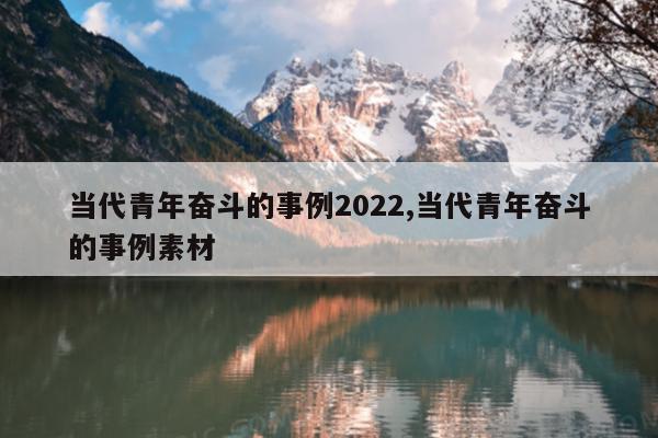 当代青年奋斗的事例2022,当代青年奋斗的事例素材