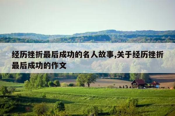 经历挫折最后成功的名人故事,关于经历挫折最后成功的作文