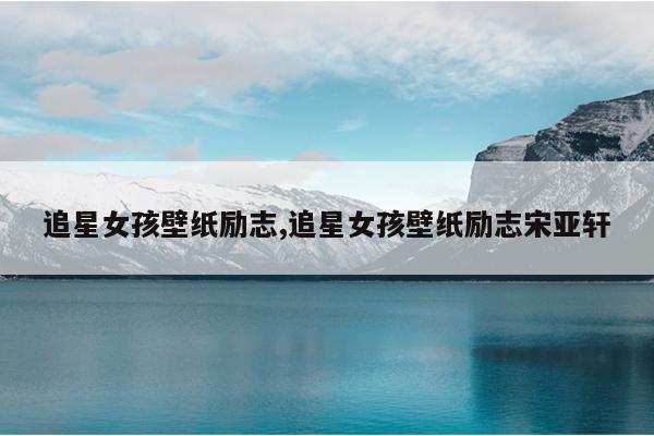追星女孩壁纸励志,追星女孩壁纸励志宋亚轩