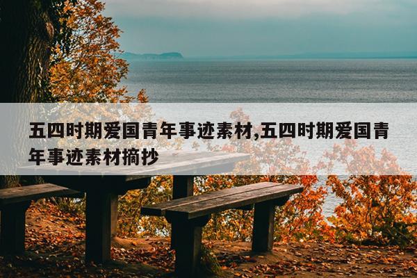五四时期爱国青年事迹素材,五四时期爱国青年事迹素材摘抄