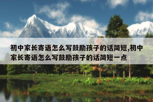 初中家长寄语怎么写鼓励孩子的话简短,初中家长寄语怎么写鼓励孩子的话简短一点