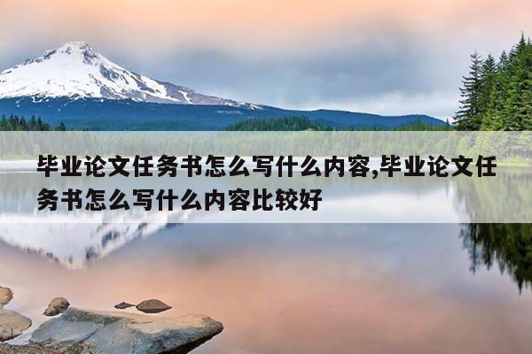 毕业论文任务书怎么写什么内容,毕业论文任务书怎么写什么内容比较好