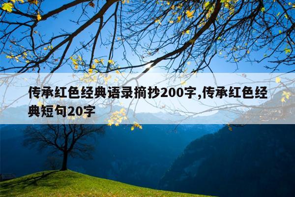 传承红色经典语录摘抄200字,传承红色经典短句20字