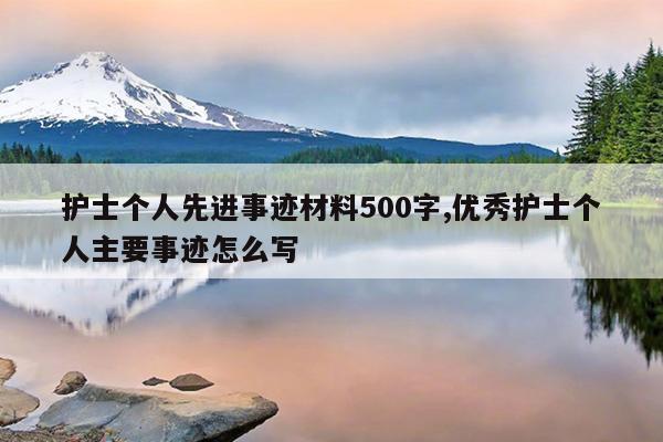 护士个人先进事迹材料500字,优秀护士个人主要事迹怎么写