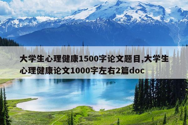 大学生心理健康1500字论文题目,大学生心理健康论文1000字左右2篇doc