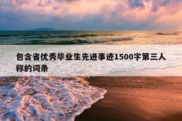 包含省优秀毕业生先进事迹1500字第三人称的词条