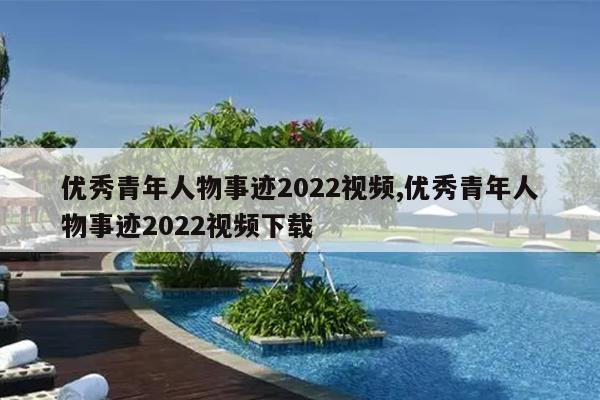 优秀青年人物事迹2022视频,优秀青年人物事迹2022视频下载