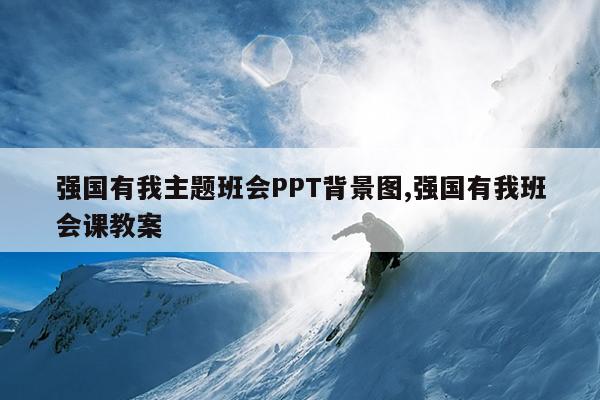 强国有我主题班会PPT背景图,强国有我班会课教案