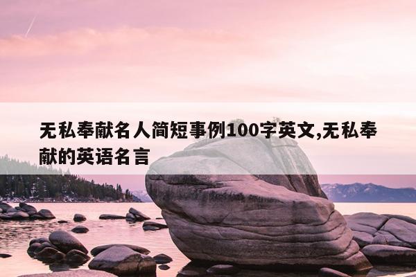 无私奉献名人简短事例100字英文,无私奉献的英语名言