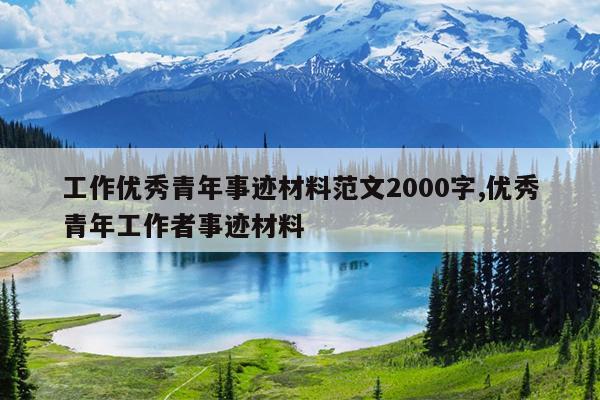 工作优秀青年事迹材料范文2000字,优秀青年工作者事迹材料